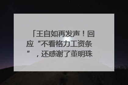 王自如再发声！回应“不看格力工资条”，还感谢了董明珠和雷军｜热财经