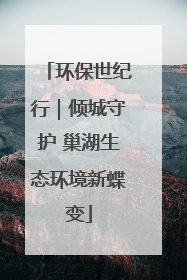 环保世纪行｜倾城守护 巢湖生态环境新蝶变