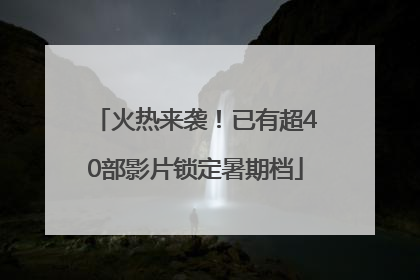 火热来袭！已有超40部影片锁定暑期档