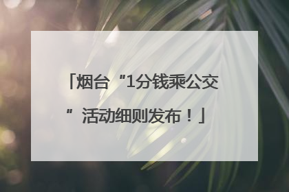 烟台“1分钱乘公交”活动细则发布！