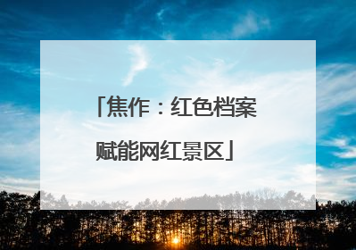 焦作：红色档案赋能网红景区
