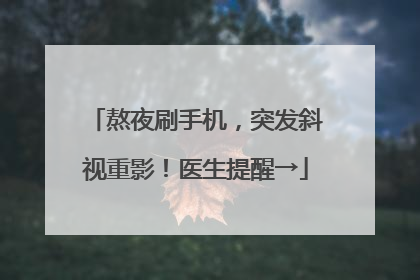 熬夜刷手机，突发斜视重影！医生提醒→
