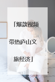 爆款视频带热庐山文旅经济