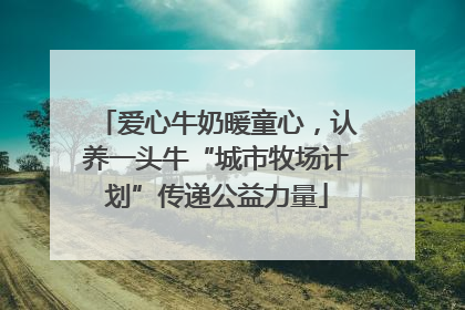 爱心牛奶暖童心，认养一头牛“城市牧场计划”传递公益力量