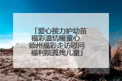爱心接力护幼苗福彩温情暖童心 德州福彩走访慰问福利院孤残儿童