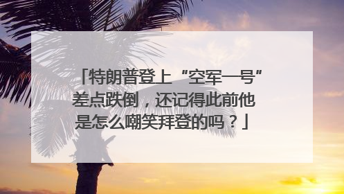 特朗普登上“空军一号” 差点跌倒，还记得此前他是怎么嘲笑拜登的吗？