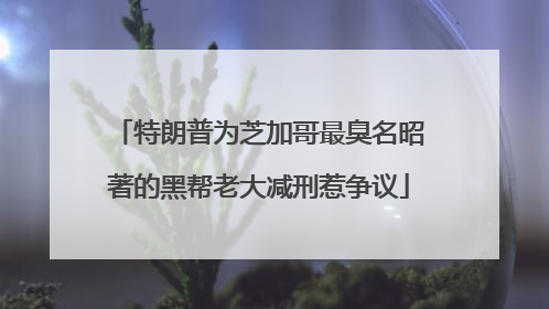 特朗普为芝加哥最臭名昭著的黑帮老大减刑惹争议
