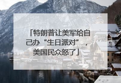 特朗普让美军给自己办“生日派对”，美国民众怒了