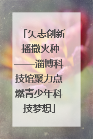 矢志创新 播撒火种——淄博科技馆聚力点燃青少年科技梦想