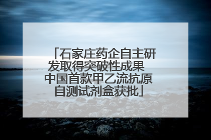 石家庄药企自主研发取得突破性成果 中国首款甲乙流抗原自测试剂盒获批
