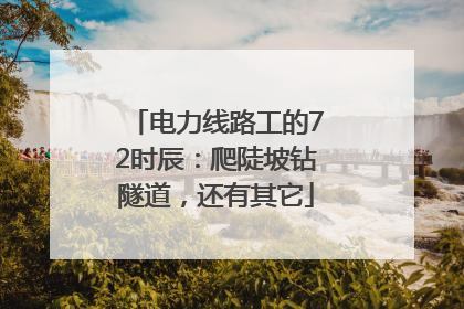 电力线路工的72时辰：爬陡坡钻隧道，还有其它