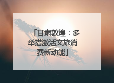 甘肃敦煌：多举措激活文旅消费新动能