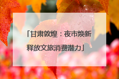 甘肃敦煌：夜市焕新释放文旅消费潜力