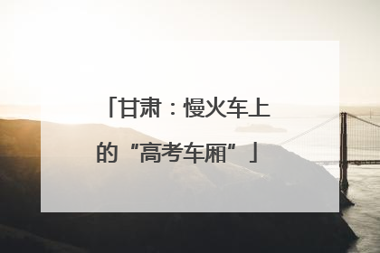 甘肃：慢火车上的“高考车厢”