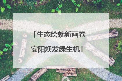 生态绘就新画卷 安阳焕发绿生机