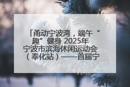 甬动宁波湾，端午“趣”健身 2025年宁波市滨海休闲运动会（奉化站）——首届宁波湾海洋运动会盛