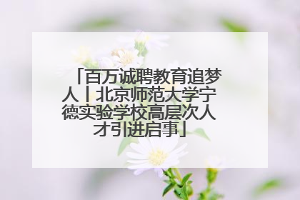 百万诚聘教育追梦人丨北京师范大学宁德实验学校高层次人才引进启事