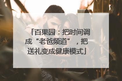 百果园：把时间调成“老爸频道”，把送礼变成健康模式