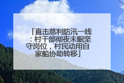 直击慈利防汛一线：村干部彻夜未眠坚守岗位，村民动用自家船协助转移