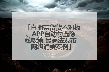 直播带货货不对板、APP自动勾选隐私政策 最高法发布网络消费案例
