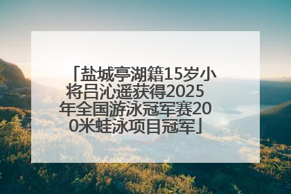 盐城亭湖籍15岁小将吕沁遥获得2025年全国游泳冠军赛200米蛙泳项目冠军