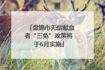 盘锦市无偿献血者“三免”政策将于6月实施