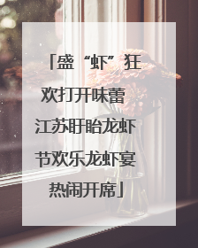 盛“虾”狂欢打开味蕾 江苏盱眙龙虾节欢乐龙虾宴热闹开席