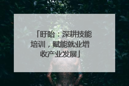 盱眙：深耕技能培训，赋能就业增收产业发展