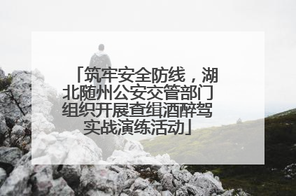 筑牢安全防线，湖北随州公安交管部门组织开展查缉酒醉驾实战演练活动