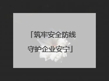 筑牢安全防线 守护企业安宁