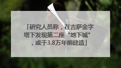 研究人员称，在吉萨金字塔下发现第二座“地下城”，或于3.8万年前建造