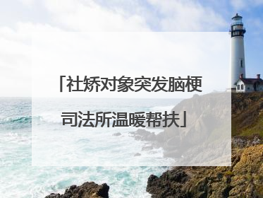 社矫对象突发脑梗 司法所温暖帮扶