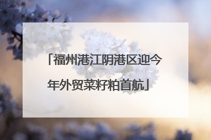 福州港江阴港区迎今年外贸菜籽粕首航