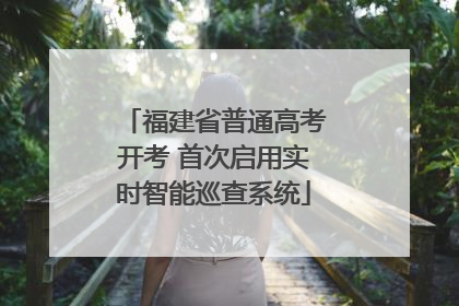 福建省普通高考开考 首次启用实时智能巡查系统