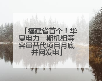 福建省首个！华夏电力一期机组等容量替代项目月底并网发电