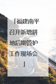 福建南平召开新增耕地后期管护工作现场会