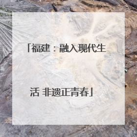 福建：融入现代生活 非遗正青春