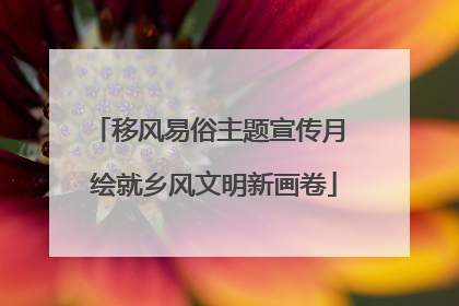 移风易俗主题宣传月 绘就乡风文明新画卷