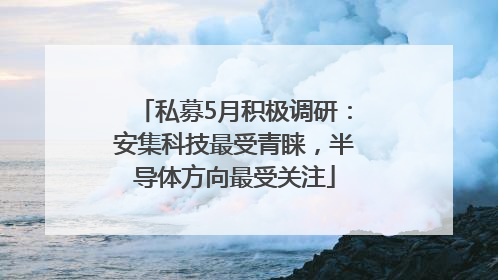 私募5月积极调研：安集科技最受青睐，半导体方向最受关注