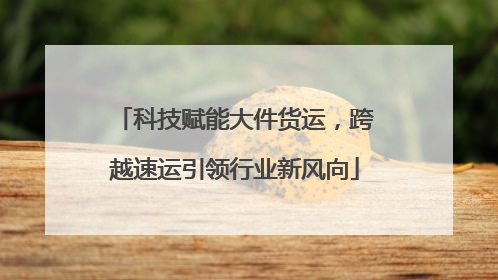 科技赋能大件货运，跨越速运引领行业新风向