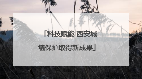 科技赋能 西安城墙保护取得新成果