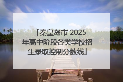 秦皇岛市 2025年高中阶段各类学校招生录取控制分数线