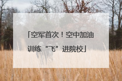 空军首次！空中加油训练“飞”进院校