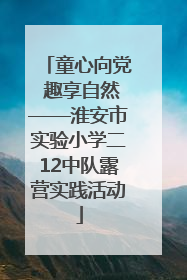童心向党 趣享自然——淮安市实验小学二12中队露营实践活动