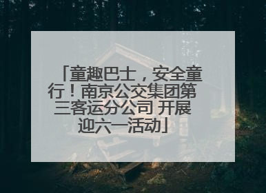 童趣巴士，安全童行！南京公交集团第三客运分公司 开展迎六一活动