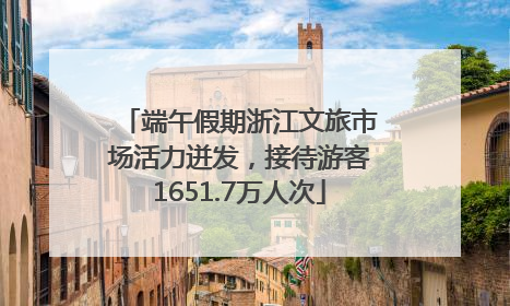 端午假期浙江文旅市场活力迸发，接待游客1651.7万人次