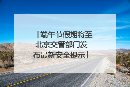 端午节假期将至 北京交管部门发布最新安全提示