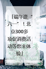 端午逢“六一”！北京300多项促消费活动等您来体验