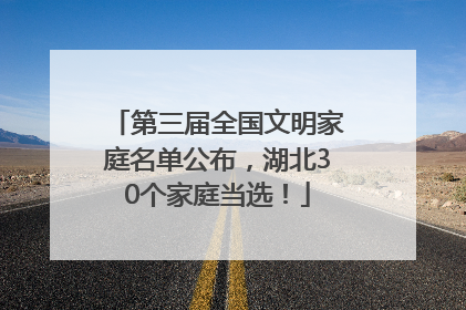 第三届全国文明家庭名单公布，湖北30个家庭当选！