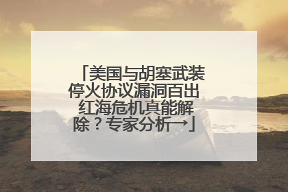 美国与胡塞武装停火协议漏洞百出 红海危机真能解除？专家分析→